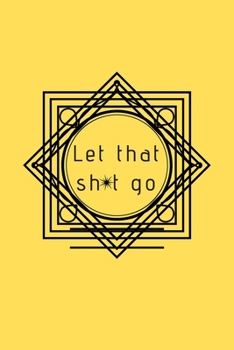 Paperback Let That Sh*t Go: A Journal for Leaving Your Bullsh*t Behind and Creating a Happy Life Book