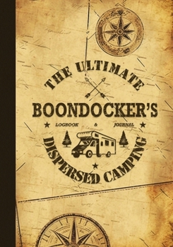 The Ultimate Boondocker’s Dispersed Camping Logbook and Journ: Capture Details & Memories with the Most Comprehensive Book for Nomads to Document Their Boondocking/Dry Camping Experiences.