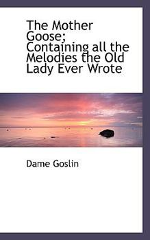 Paperback The Mother Goose; Containing All the Melodies the Old Lady Ever Wrote Book