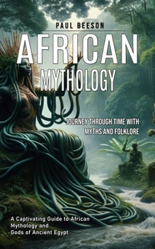 Paperback African Mythology: Journey Through Time With Myths and Folklore (A Captivating Guide to African Mythology and Gods of Ancient Egypt) Book