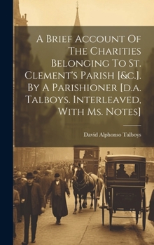 Hardcover A Brief Account Of The Charities Belonging To St. Clement's Parish [&c.]. By A Parishioner [d.a. Talboys. Interleaved, With Ms. Notes] Book