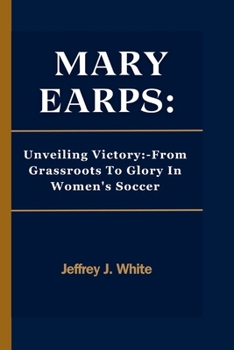 MARY EARPS:: Unveiling Victory:-From Grassroots To Glory In Women's Soccer