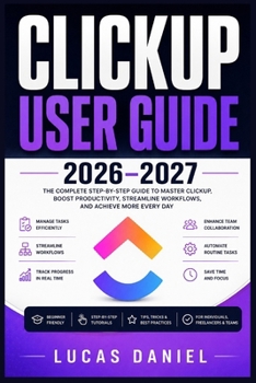 Paperback Clickup User Guide 2026-2027: The Complete Step-by-Step Reference to Master Tasks, Automate Workflows and Maximise Productivity for Beginners and Prof Book