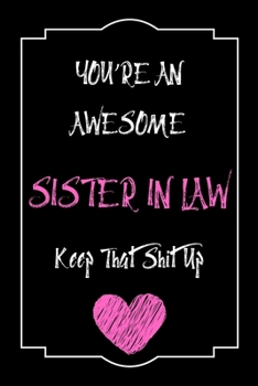 You're An Awesome Sister In Law Keep That Shit Up Notebook Funny Gift  For Sister In Law: Lined Notebook / Journal Gift, 120 Pages, 6x9, Soft Cover, Matte Finish