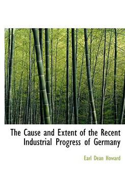 Paperback The Cause and Extent of the Recent Industrial Progress of Germany Book