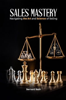 Sales Mastery: Navigating the Art and Science of Selling (Marketing and Sales)