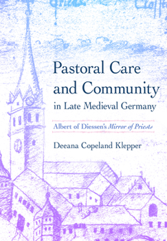 Pastoral Care and Community in Late Medieval Germany: Albert of Diessen's "Mirror of Priests" - Book  of the Medieval Societies, Religions, and Cultures