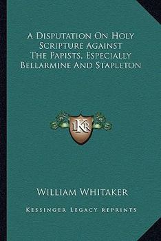 Paperback A Disputation On Holy Scripture Against The Papists, Especially Bellarmine And Stapleton Book