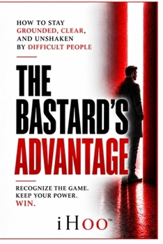Paperback The Bastard's Advantage: How to Stay Grounded, Clear, and Unshaken By Difficult People Book