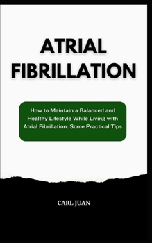 Paperback Atrial Fibrillation: How to Maintain a Balanced and Healthy Lifestyle While Living with Atrial Fibrillation: Some Practical Tips Book