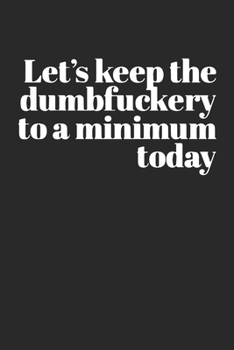 Paperback Let's Keep the Dumbfuckery to a Minimum Today: Gag Gift Blank Lined Notebook Journal or Notepad Book