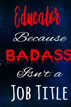 Educator Because Badass Isn't a Job Title: The perfect gift for the professional in your life - Funny 119 page lined journal!