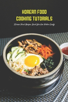 Paperback Korean Food Cooking Tutorials: Korean Food Recipes Book You Can Follow Easily Book