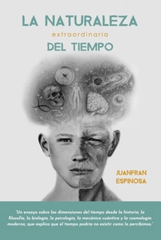La Naturaleza Extraordinaria del Tiempo: Un ensayo de las dimensiones del tiempo desde la historia, la filosofía, la biología, la psicología, la ... existir como lo percibimos (Spanish Edition)