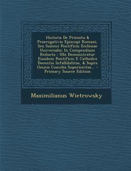 Paperback Historia de Primatu & Praerogativis Episcopi Romani, Seu Summi Pontificis Ecclesiae Universalis: In Compendium Reducta: Ubi Demonstratur Eiusdem Ponti [Latin] Book