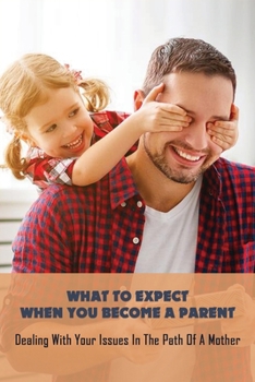 Paperback What To Expect When You Become A Parent: Dealing With Your Issues In The Path Of A Mother: Tips For Safe Motherhood Book