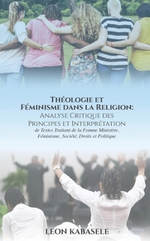 Paperback Théologie et Féminisme dans la Religion Analyse Critique des Principes et Interprétation de Textes Traitant de la Femme Ministère, Féminisme, Société, [French] Book