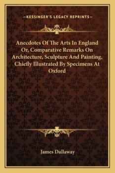 Paperback Anecdotes Of The Arts In England Or, Comparative Remarks On Architecture, Sculpture And Painting, Chiefly Illustrated By Specimens At Oxford Book