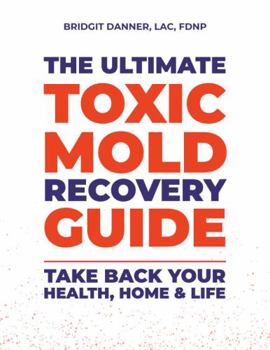 Paperback The Ultimate Toxic Mold Recovery Guide: Take Back Your Home, Health & Life Book