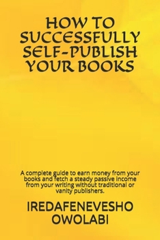 Paperback How to Successfully Self-Publish Your Books: A complete guide to earn money from your books and fetch a steady passive income from your writing withou Book