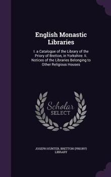 Hardcover English Monastic Libraries: I. a Catalogue of the Library of the Priory of Bretton, in Yorkshire. Ii. Notices of the Libraries Belonging to Other Book