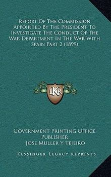 Paperback Report Of The Commission Appointed By The President To Investigate The Conduct Of The War Department In The War With Spain Part 2 (1899) Book