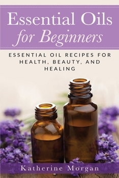 Paperback Essential Oils for Beginners: Essential Oil Recipes for Health, Beauty, and Healing Book