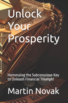 Paperback Unlock Your Prosperity: Harnessing the Subconscious Key to Unleash Financial Triumph! Book