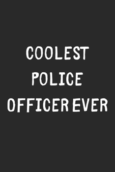 Coolest Police Officer Ever: Lined Journal, 120 Pages, 6 x 9, Cool Police Officer Gift Idea, Black Matte Finish (Coolest Police Officer Ever Journal)