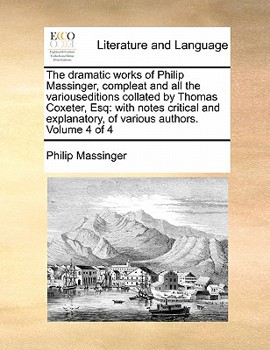 Paperback The dramatic works of Philip Massinger, compleat and all the variouseditions collated by Thomas Coxeter, Esq: with notes critical and explanatory, of Book