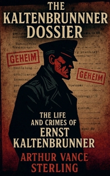 The Kaltenbrunner Dossier: The Life and Crimes of Ernst Kaltenbrunner (The SS Inner Circle)