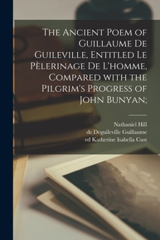 The Ancient Poem of Guillaume de Guileville, Entitled Le Pelerinage de L'Homme, Compared with the Pilgrim's Progress of John Bunyan