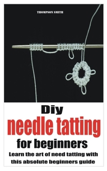 Paperback Diy needle tatting for beginners: Learn the art of need tatting with this absolute beginners guide Book