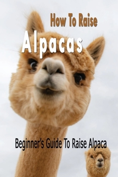Paperback How To Raise Alpacas: Beginner's Guide To Raise Alpacas: Gift Ideas for Holiday Book