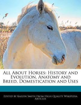 All about Horses : History and Evolution, Anatomy and Breed, Domestication and Uses
