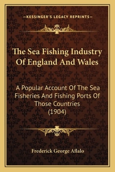 Paperback The Sea Fishing Industry Of England And Wales: A Popular Account Of The Sea Fisheries And Fishing Ports Of Those Countries (1904) Book