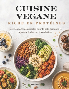 CUISINE VEGANE RICHE EN PROTÉINES: Recettes végétales simples pour le petit-déjeuner, le déjeuner, le dîner et les collations (French Edition)