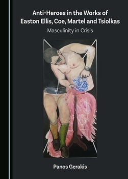 Anti-Heroes in the Works of Easton Ellis, Coe, Martel and Tsiolkas: Masculinity in Crisis