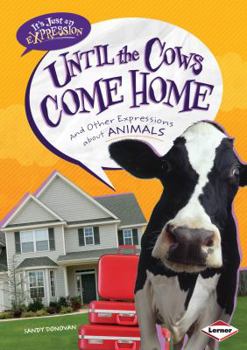 Library Binding Until the Cows Come Home: And Other Expressions about Animals Book