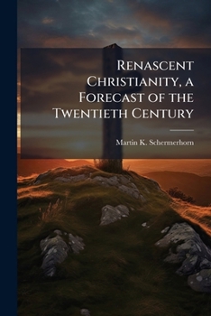 Paperback Renascent Christianity, a Forecast of the Twentieth Century: In the Light of Higher Criticism of the Bible, Study of Compartive Religion and of the Un Book