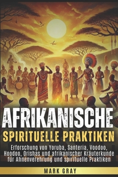 Paperback Afrikanische spirituelle Praktiken: Erforschung von Yoruba, Santeria, Voodoo, Hoodoo, Orishas und afrikanischer Kräuterkunde für Ahnenverehrung und sp [German] Book
