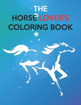 The Horse Lover's Coloring Book: Best Coloring Book Gifts For Kids Ages 4-8 9-12