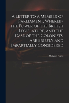 Paperback A Letter to a Member of Parliament, Wherein the Power of the British Legislature, and the Case of the Colonists, Are Briefly and Impartially Considere Book