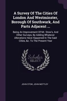 Paperback A Survey Of The Cities Of London And Westminster, Borough Of Southwark, And Parts Adjacent ...: Being An Improvement Of Mr. Stow's, And Other Surveys, Book