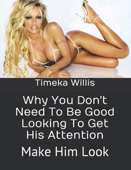 Paperback Why You Don't Need To Be Good Looking To Get His Attention: Make Him Look Book