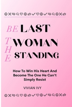 Paperback Be the Last Woman Standing: How To Win His Heart And Become The One He Can't Simply Resist Book