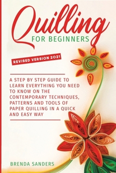 Paperback Quilling For Beginners: A Step by Step Guide To Learn Everything You Need To Know on the Contemporary Techniques, Patterns and Tools of Paper Book