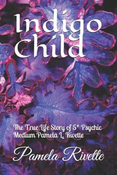 Indigo Child: The True Life Story of 5* Psychic Medium Pamela L. Rivette