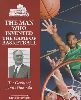 The Man Who Invented Basketball: James Naismith and His Amazing Game (Genius at Work! Great Inventor Biographies) - Book  of the Genius at Work! Great Inventor Biographies