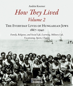 Paperback How They Lived 2: The Everyday Lives of Hungarian Jews, 1867-1940: Family, Religious, and Social Life, Learning, Military Life, Vacation Book